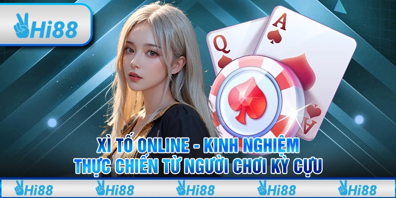 Xì Tố online - Kinh nghiệm thực chiến từ người chơi kỳ cựu