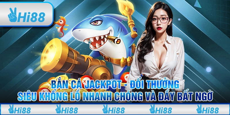 Bắn Cá Jackpot - Đổi Thưởng Siêu Khổng Lồ Nhanh Chóng Và Đầy Bất Ngờ