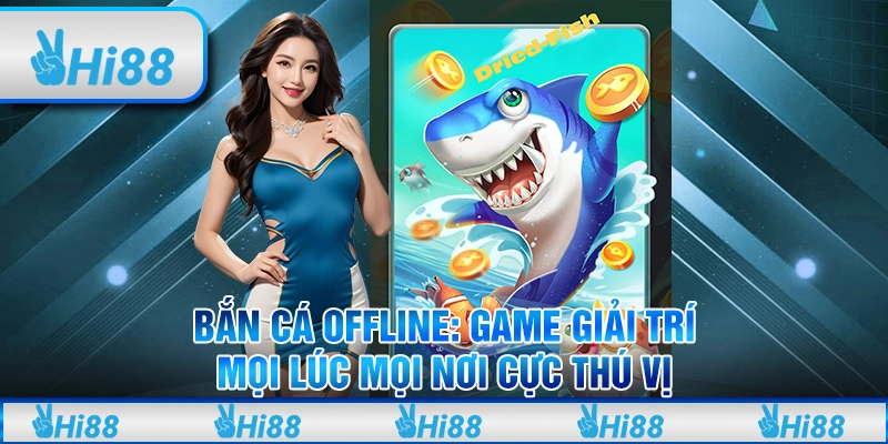 Bắn cá offline: Game giải trí mọi lúc mọi nơi cực thú vị