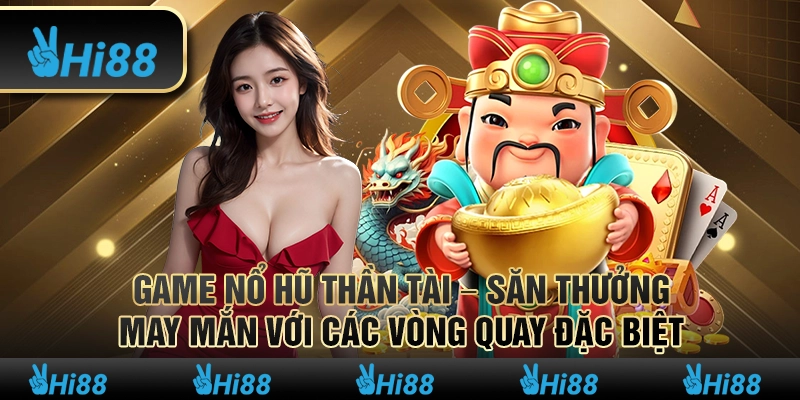 Game Game Nổ hũ Thần Tài - Săn thưởng may mắn với các vòng quay đặc biệt