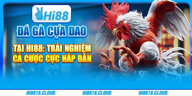 Đá Gà Cựa Dao Tại Hi88: Trải Nghiệm Cá Cược Cực Hấp Dẫn