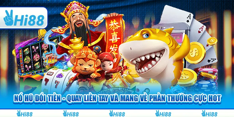 Nổ Hũ Đổi Tiền - Quay Liền Tay Và Mang Về Phần Thưởng Cực Hot