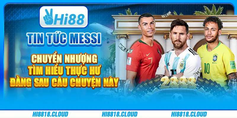 Tin tức Messi chuyển nhượng - Cập nhật mới nhất tại hi88