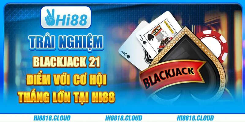 Trải nghiệm blackjack 21 điểm với cơ hội thắng lớn tại Hi88
