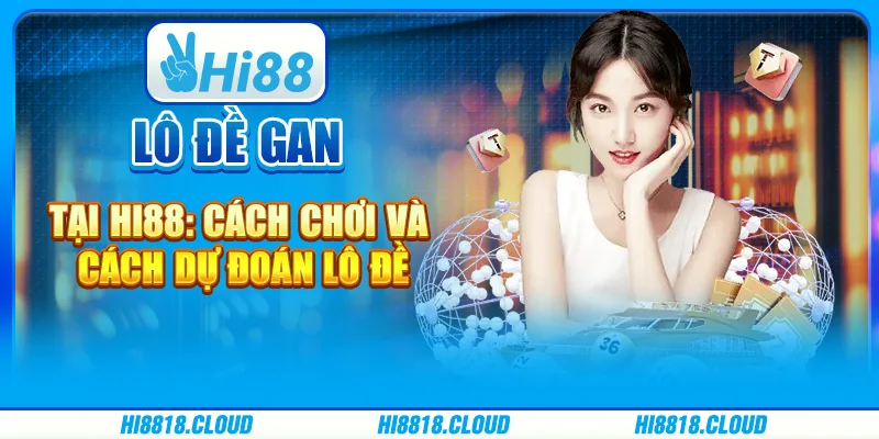 Lô Đề Gan Tại Hi88: Cách Chơi Và Cách Dự Đoán Lô Đề