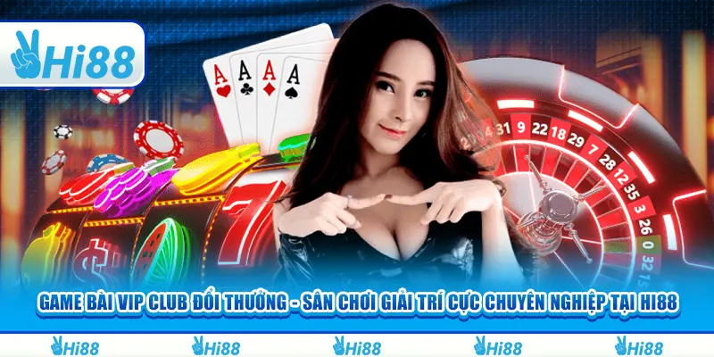 Game Bài Vip Club Đổi Thưởng - Sân Chơi Giải Trí Cực Chuyên Nghiệp Tại Hi88