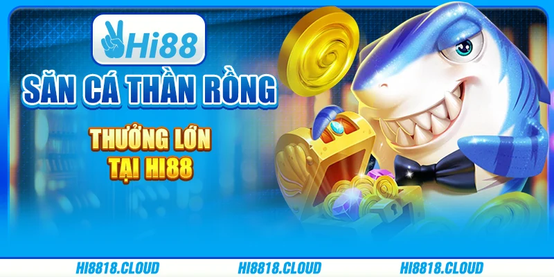 Săn Cá Thần Rồng - Thưởng Lớn Tại Nền Tảng Giải Trí Hi88