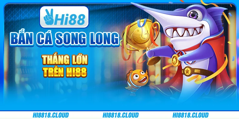 Bắn Cá Song Long - Thắng Lớn Trên Nền Tảng Trực Tuyến Hi88