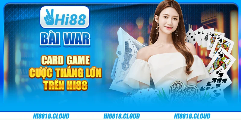 Game Bài War Card - Cược Thắng Lớn Trên Nền Tảng Hi88