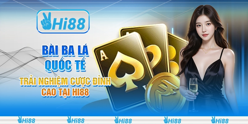 Bài Ba Lá Quốc Tế – Trải Nghiệm Cược Đỉnh Cao Tại Hi88