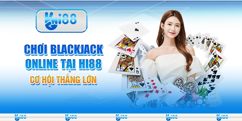 Chơi blackjack online tại Hi88 – Cơ hội thắng lớn