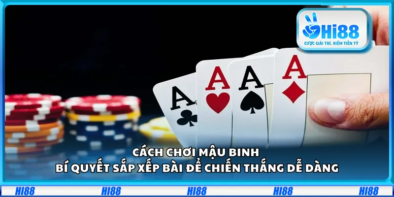 Cách chơi Mậu Binh – Bí quyết sắp xếp bài để chiến thắng dễ dàng