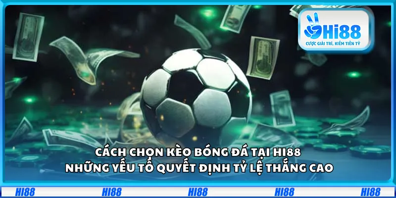 Cách chọn kèo bóng đá tại Hi88 – Những yếu tố quyết định tỷ lệ thắng cao