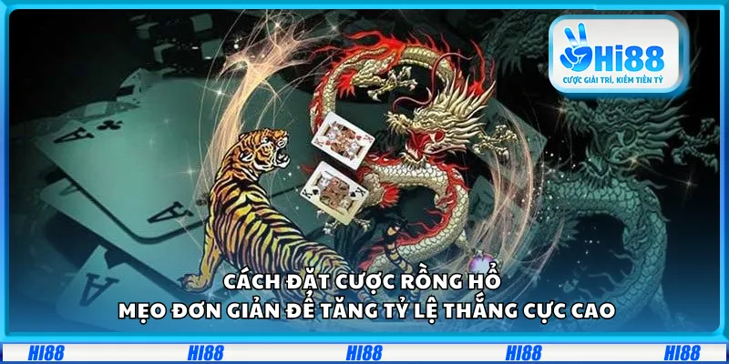 Cách đặt cược Rồng Hổ – Mẹo đơn giản để tăng tỷ lệ thắng cực cao