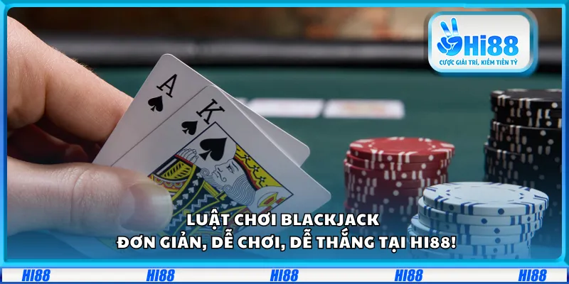 Luật chơi Blackjack – Đơn giản, dễ chơi, dễ thắng tại Hi88!